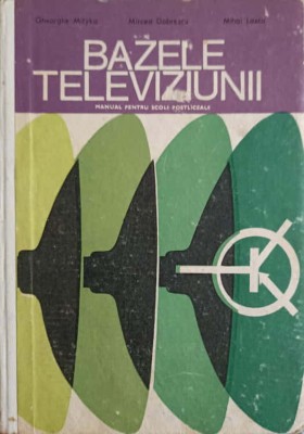 BAZELE TELEVIZIUNII. MANUAL PENTRU SCOLI POSTLICEALE-GHEORGHE MITYKO, MIHAIL LASCU, MIRCEA DOBRESCU-247873 foto
