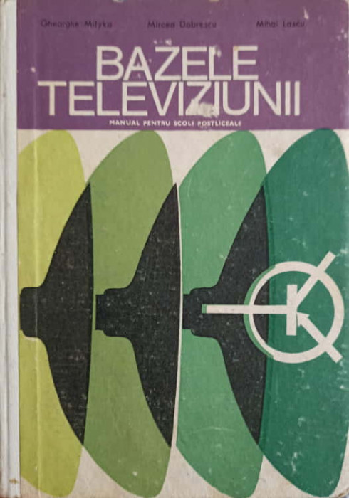 BAZELE TELEVIZIUNII. MANUAL PENTRU SCOLI POSTLICEALE-GHEORGHE MITYKO, MIHAIL LASCU, MIRCEA DOBRESCU-247873