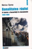 Marius Oprea - Banalitatea raului. O istorie a Securitatii in documente