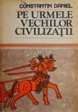 Pe urmele vechilor civilizatii - Constantin Daniel (supracoperta putin uzata)