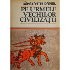 Pe urmele vechilor civilizatii - Constantin Daniel