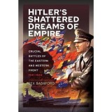 Cumpara ieftin Hitler&rsquo;s Shattered Dreams of Empire: Crucial Battles of the Eastern and Western Front 1941-1944