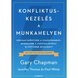 Konfliktuskezel&eacute;s a munkahelyen - Hogyan erős&iacute;ts&uuml;k a csapatmunk&aacute;t, rendezz&uuml;k a kapcsolatokat &eacute;s &eacute;p&iacute;ts&uuml;nk bizalmat? - Gary Chapman