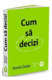 Cum să decizi - Annie Duke - Dezvoltare personala - Paperback brosat