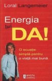 Energia lui Da! O ecuatie simpla pentru o viata mai buna/Loral Langemeier