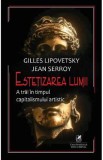 Estetizarea lumii - Gilles Lipovetsky, Jean Serroy