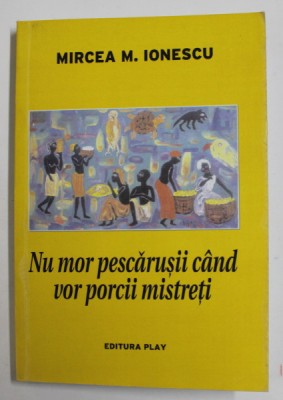 NU MOR PESCARUSII CAND VOR PORCII MISTRETI de MIRCEA M. IONESCU , 2011 , DEDICATIE * foto