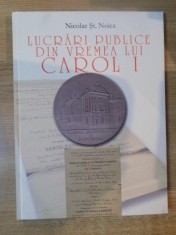 LUCRARI PUBLICE DIN VREMEA LUI CAROL I. ACTE DE FUNDARE SI MEDALII COMEMORATIVE de NICOLAE ST. NOICA 2008 foto