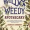 The Wild &amp; Weedy Apothecary: An A to Z Book of Herbal Concoctions, Recipes &amp; Remedies, Practical Know-How &amp; Food for the Soul