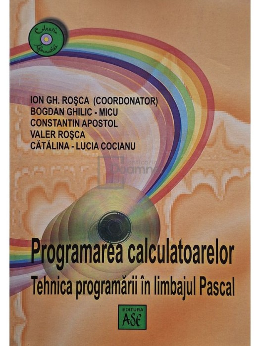 Ion Gh. Rosca (coord.) - Programarea calculatoarelor - Tehnica programarii in limbajul Pascal (Editia: 2003)