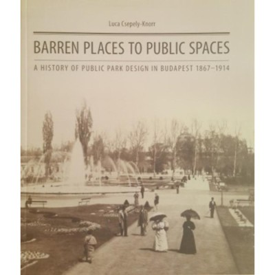 Barren Places to Public Spaces - A History of Public Park Design of Budapest (1867-1914) - Csepely-Knorr Luca foto