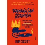 Radik&aacute;lisan őszint&eacute;n - Hogyan legy&uuml;nk hat&aacute;rozott, m&eacute;gis embers&eacute;ges vezetők - Kim Scott