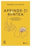 Aprinde-ti mintea. Cum sa-ti deblochezi adevaratul potential al creierului si sa-ti schimbi viata - Iulia Anania, Neeltje van Horen