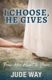 I Choose, He Gives: From His Heart to Yours