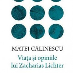 Viata si opiniile lui Zacharias Lichter - Matei Calinescu