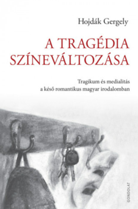 A trag&eacute;dia sz&iacute;nev&aacute;ltoz&aacute;sa - Tragikum &eacute;s medialit&aacute;s a k&eacute;ső romantikus magyar irodalomban - Hojd&aacute;k Gergely