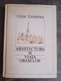 Arhitectura si viata oraselor- Cezar Lazarescu