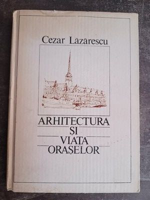 Arhitectura si viata oraselor- Cezar Lazarescu foto