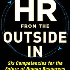 HR from the Outside In: Six Competencies for the Future of Human Resources