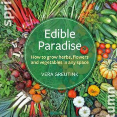Edible Paradise: How to Grow Herbs, Flowers, Vegetables and Fruit in Any Space