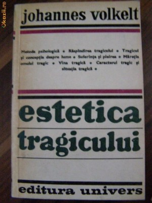 ESTETICA TRAGICULUI- Johannes Volkelt - Editura Univers, 1978, 619 p. foto