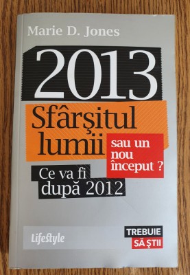2013. Sf&amp;acirc;rșitul lumii sau un nou &amp;icirc;nceput? Ce va di după 2012 - Marie D. Jones foto