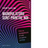 Manipulatorii sunt printre noi. Cine ne manipuleaza si cum ne putem proteja - Isabelle Nazare Aga, Renata Ungureanu