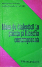 IDEEA DE DIALECTICA IN STIINTA SI FILOZOFIA CONTEMPORANA - ALEXANDRU VALENTIN , STELIAN POPESCU ( COORDONATORI ) foto