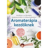 Aromater&aacute;pia kezdőknek - K&eacute;zik&ouml;nyv az ill&oacute;olajok megismer&eacute;s&eacute;hez &eacute;s felhaszn&aacute;l&aacute;hoz - Anne Kennedy