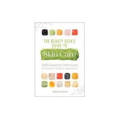 The Beauty Geek&#039;s Guide to Skin Care: 1,000 Essential Definitions of Common Product Ingredients