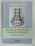 VALORI SI PREZENTE CONJUNCTURALE , CRONICI LITERARE VOLUMUL I de DANIELA SITAR - TAUT , 2009 , DEDICATIE*