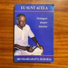 Sri Nisargadatta Maharaj - Eu sunt Acela. Dialoguri despre Absolut