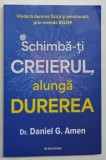 SCHIMBA - TI CREIERUL , ALUNGA DUREREA , VINDECA DUREREA FIZICA SI EMOTIONALA PRIN METODA RELIEF de DANIEL G. AMEN , 2026 *MICI DEFECTE