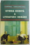 ISTORIA SECRETA A LITERATURII ROMANE de CORNEL UNGUREANU , 2007 ,