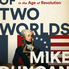 Hero of Two Worlds: The Marquis de Lafayette and the Age of Revolution