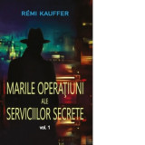 Marile operatiuni ale Serviciilor Secrete. Volumul 1 - Remi Kauffer