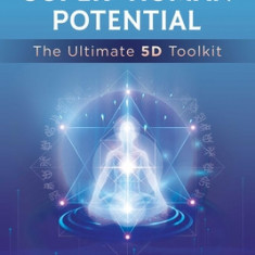 Activate Your Super-Human Potential: The Ultimate 5d Toolkit