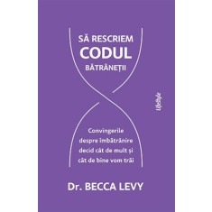 Sa rescriem codul batranetii &ndash; Becca Levy