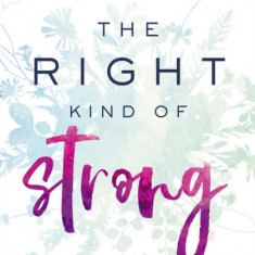 The Right Kind of Strong: Surprisingly Simple Habits of a Spiritually Strong Woman