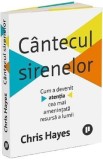 Cantecul sirenelor. Cum a devenit atentia cea mai amenintata resursa a lumii - Chris Hayes