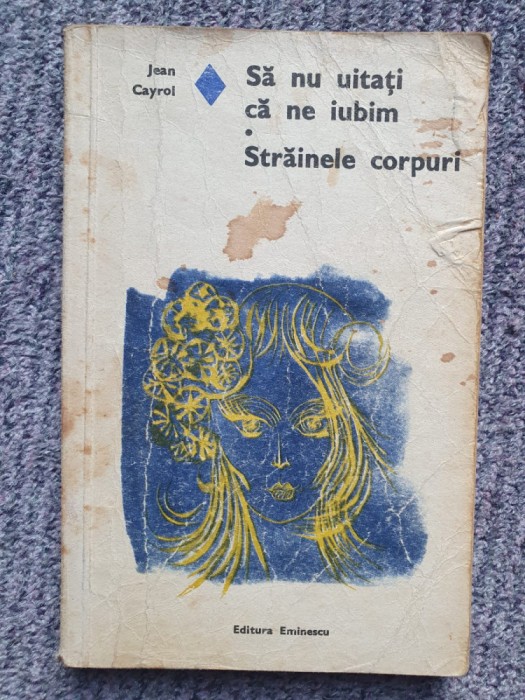 SA NU UITATI CA NE IUBIM. STRAINELE CORPURI - JEAN CAYROL, 1975, 244 pagini