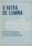 O vatra de lumina - 120 ani de prezenta in cultura a Liceului Gheorghe Lazar