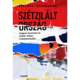 Sz&eacute;tzil&aacute;lt orsz&aacute;g - Hogyan bontotta le Orb&aacute;n Viktor a demokr&aacute;ci&aacute;t? - Szel&eacute;nyi Zsuzsanna