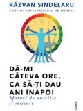 Precomanda - Da-mi cateva ore, ca sa-ti dau ani inapoi. Sfaturi de nutritie si miscare/Razvan Sindelaru