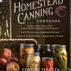 The Homestead Canning Cookbook: -Simple, Safe Instructions from a Certified Master Food Preserver -Delicious, Homemade Recipes for the Whole Year -Pra