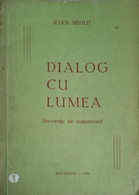 DIALOG CU LUMEA. SECVENTE PE MAPAMOND-IOAN MIHUT-256691 foto