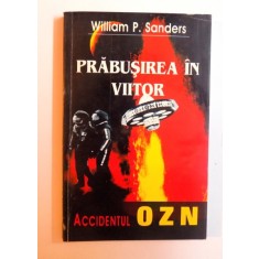 PRABUSIREA IN VIITOR - ACCIDENTUL OZN de WILLIAM P. SANDERS , 1997