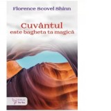 Cuvantul este bagheta ta magica - Florence Scovel Shinn