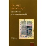 Hol vagy, Istv&aacute;n kir&aacute;ly? - A Szent Istv&aacute;n-hagyom&aacute;ny &eacute;vsz&aacute;zadai