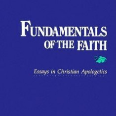 Fundamentals of the Faith: Essays in Christian Apologetics